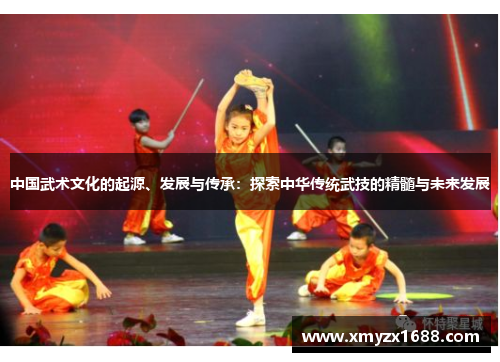 中国武术文化的起源、发展与传承：探索中华传统武技的精髓与未来发展