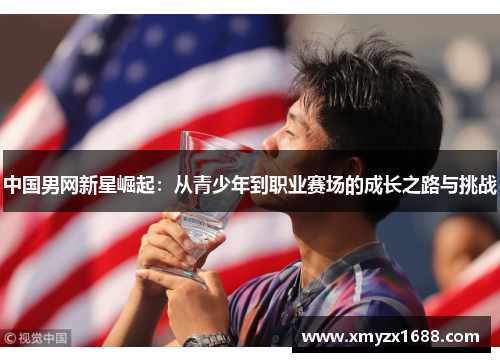 中国男网新星崛起：从青少年到职业赛场的成长之路与挑战