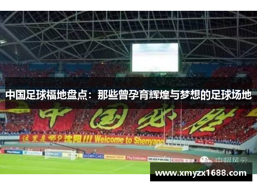 中国足球福地盘点：那些曾孕育辉煌与梦想的足球场地