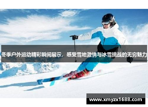 冬季户外运动精彩瞬间展示，感受雪地激情与冰雪挑战的无穷魅力