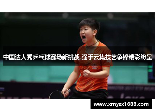 中国达人秀乒乓球赛场新挑战 强手云集技艺争锋精彩纷呈