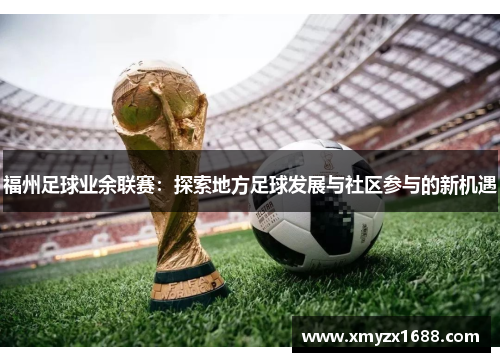 福州足球业余联赛：探索地方足球发展与社区参与的新机遇