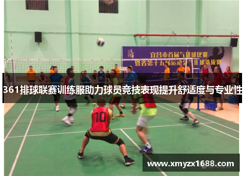 361排球联赛训练服助力球员竞技表现提升舒适度与专业性