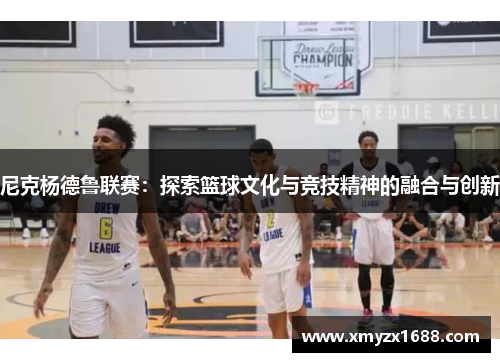 尼克杨德鲁联赛：探索篮球文化与竞技精神的融合与创新