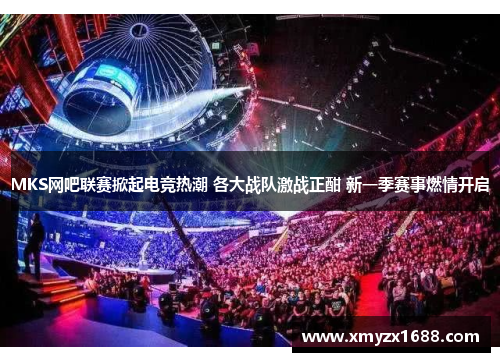 MKS网吧联赛掀起电竞热潮 各大战队激战正酣 新一季赛事燃情开启