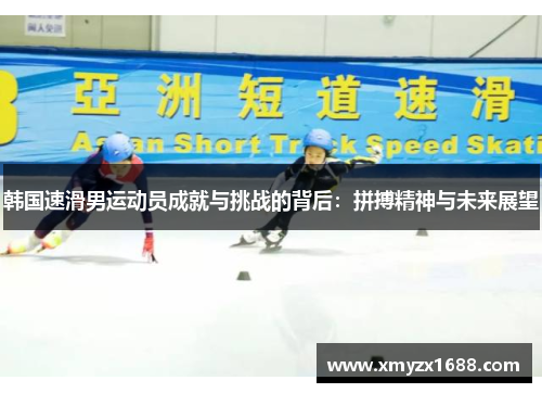 韩国速滑男运动员成就与挑战的背后：拼搏精神与未来展望