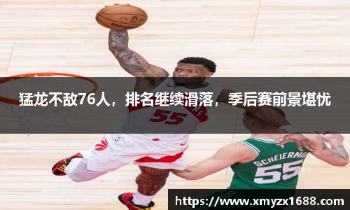 猛龙不敌76人，排名继续滑落，季后赛前景堪忧