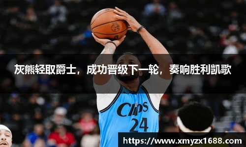 灰熊轻取爵士，成功晋级下一轮，奏响胜利凯歌