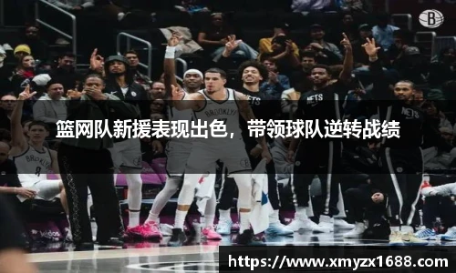 篮网队新援表现出色，带领球队逆转战绩