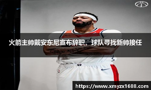 火箭主帅戴安东尼宣布辞职，球队寻找新帅接任