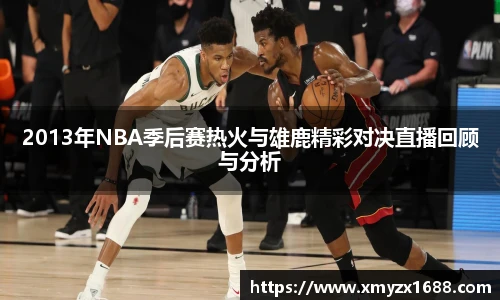 2013年NBA季后赛热火与雄鹿精彩对决直播回顾与分析