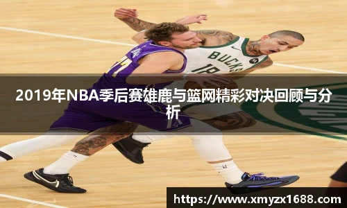 2019年NBA季后赛雄鹿与篮网精彩对决回顾与分析