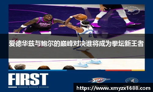 爱德华兹与鲍尔的巅峰对决谁将成为拳坛新王者