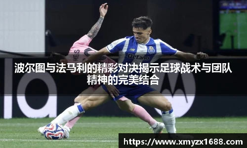 波尔图与法马利的精彩对决揭示足球战术与团队精神的完美结合
