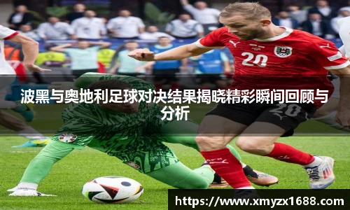 波黑与奥地利足球对决结果揭晓精彩瞬间回顾与分析