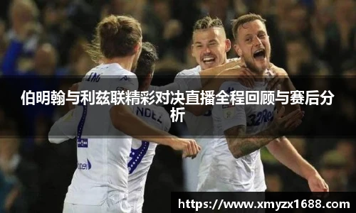 伯明翰与利兹联精彩对决直播全程回顾与赛后分析