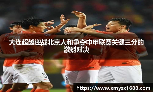 大连超越迎战北京人和争夺中甲联赛关键三分的激烈对决