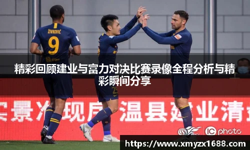 精彩回顾建业与富力对决比赛录像全程分析与精彩瞬间分享
