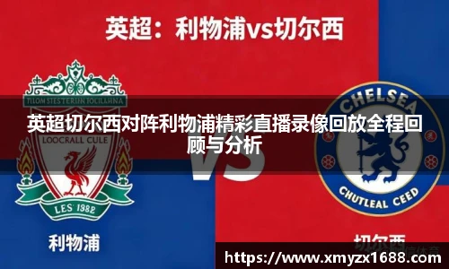 英超切尔西对阵利物浦精彩直播录像回放全程回顾与分析